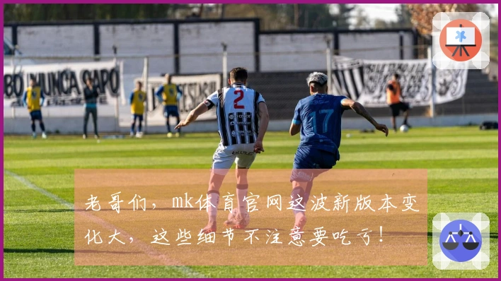 老哥们,mk体育官网这波新版本变化大,这些细节不注意要吃亏!