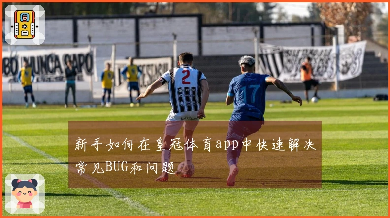 新手如何在皇冠体育app中快速解决常见BUG和问题