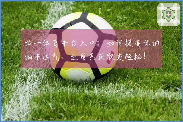 必一体育平台入口：如何提高你的抽卡运气，让角色获取更轻松！