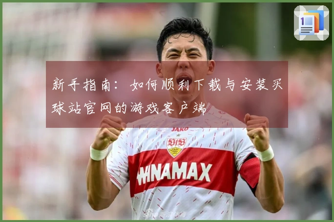 新手指南：如何顺利下载与安装买球站官网的游戏客户端