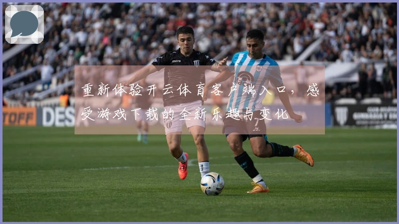 重新体验开云体育客户端入口，感受游戏下载的全新乐趣与变化