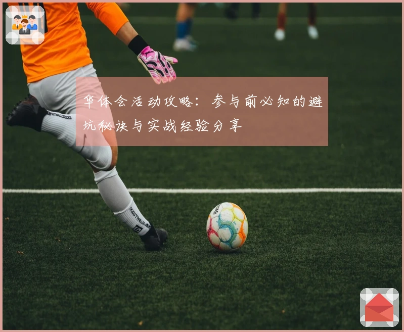 华体会活动攻略：参与前必知的避坑秘诀与实战经验分享