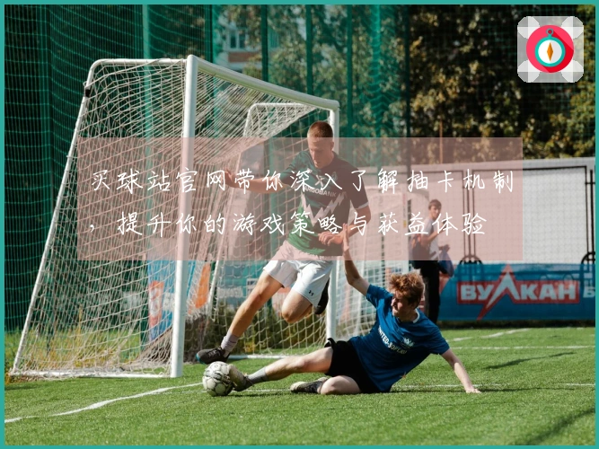 买球站官网带你深入了解抽卡机制，提升你的游戏策略与获益体验