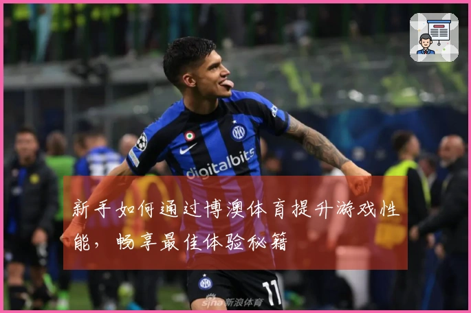 新手如何通过博澳体育提升游戏性能，畅享最佳体验秘籍