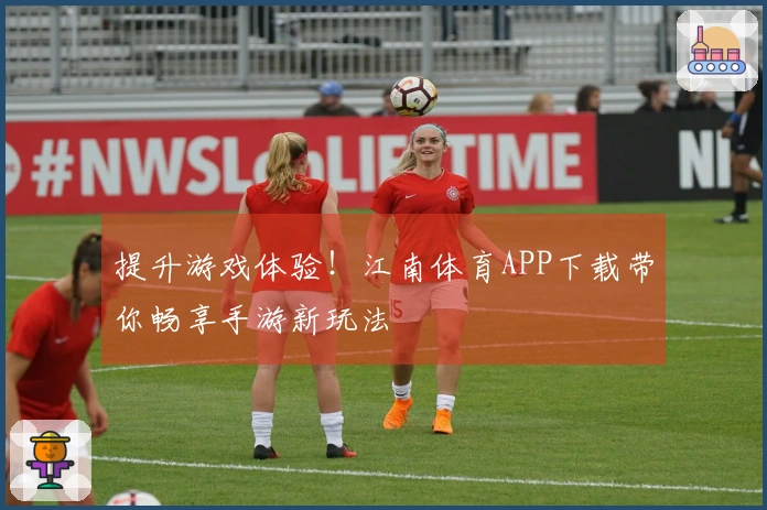提升游戏体验！江南体育APP下载带你畅享手游新玩法