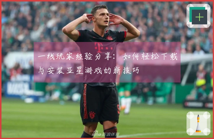 一线玩家经验分享：如何轻松下载与安装亚星游戏的新技巧