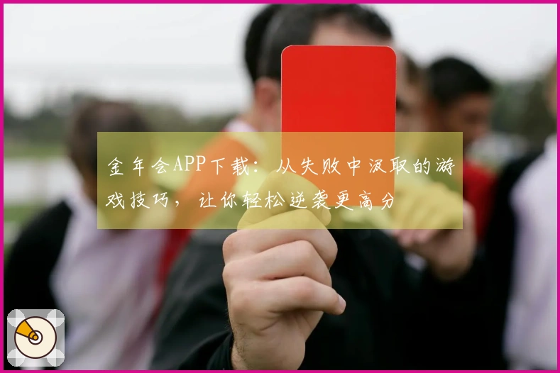 金年会APP下载：从失败中汲取的游戏技巧，让你轻松逆袭更高分
