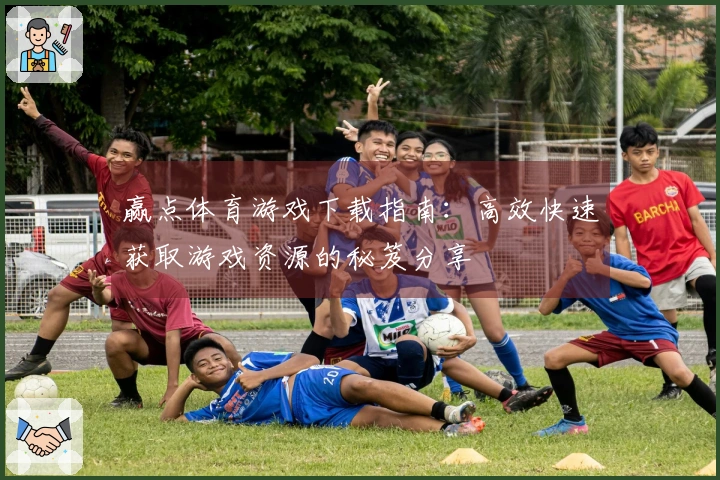 赢点体育游戏下载指南：高效快速获取游戏资源的秘笈分享