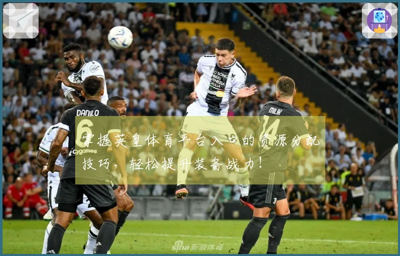 掌握英皇体育平台入口的资源分配技巧，轻松提升装备战力！